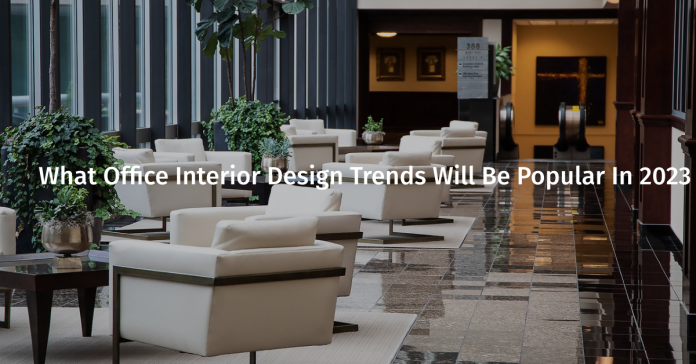 What Office Interior Design Trends Will Be Popular In 2023